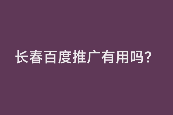 长春百度推广有用吗？