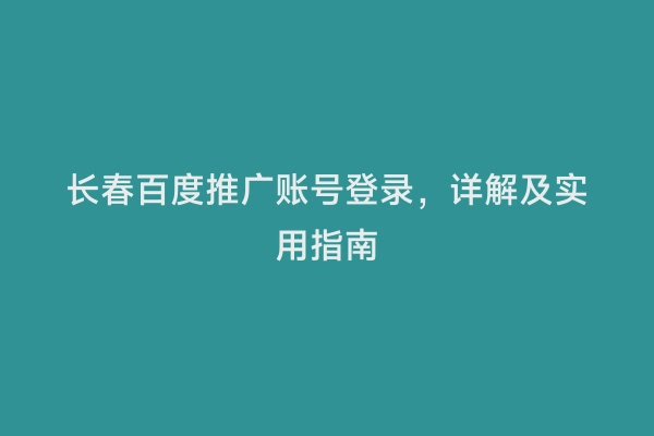 长春百度推广账号登录，详解及实用指南