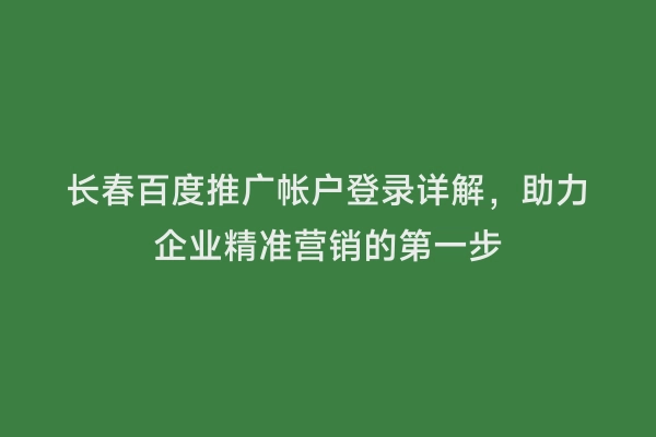 长春百度推广帐户登录详解，助力企业精准营销的第一步