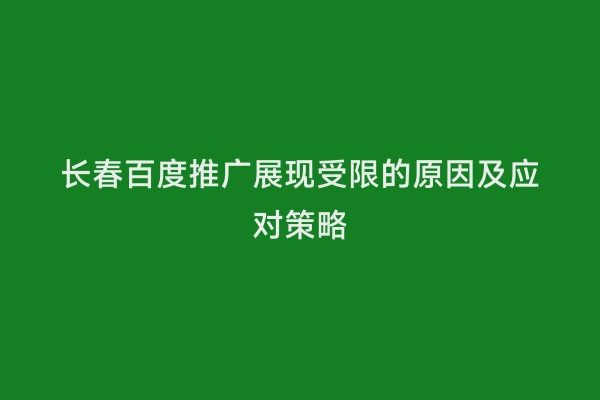 长春百度推广展现受限的原因及应对策略