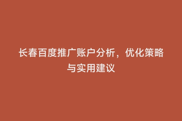长春百度推广账户分析，优化策略与实用建议