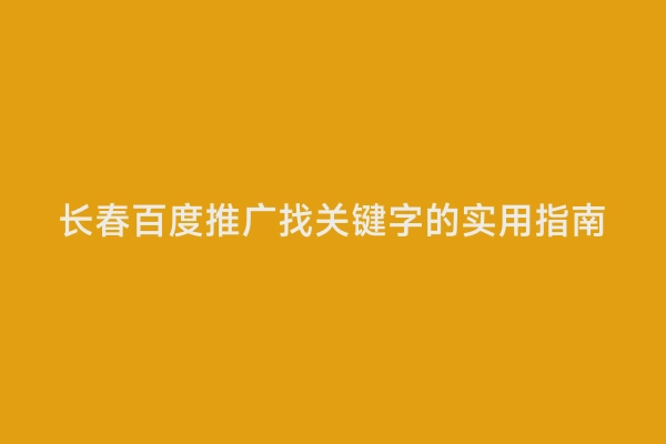 长春百度推广找关键字的实用指南