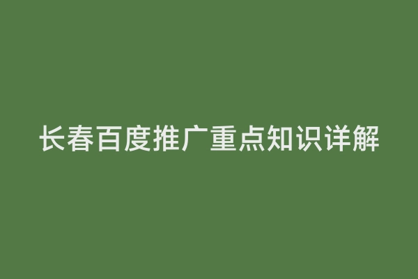 长春百度推广重点知识详解