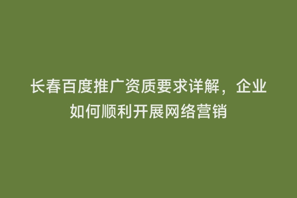 长春百度推广资质要求详解，企业如何顺利开展网络营销