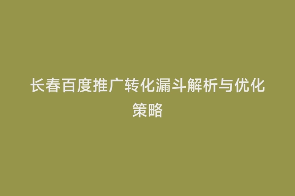 长春百度推广转化漏斗解析与优化策略