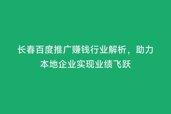 长春百度推广赚钱行业解析，助力本地企业实现业绩飞跃