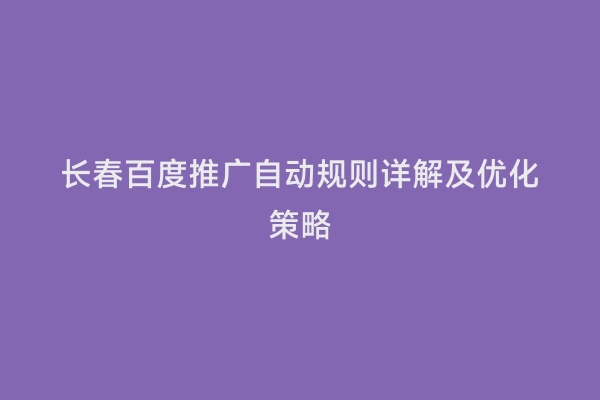 长春百度推广自动规则详解及优化策略
