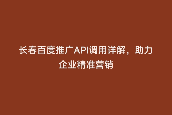 长春百度推广API调用详解，助力企业精准营销
