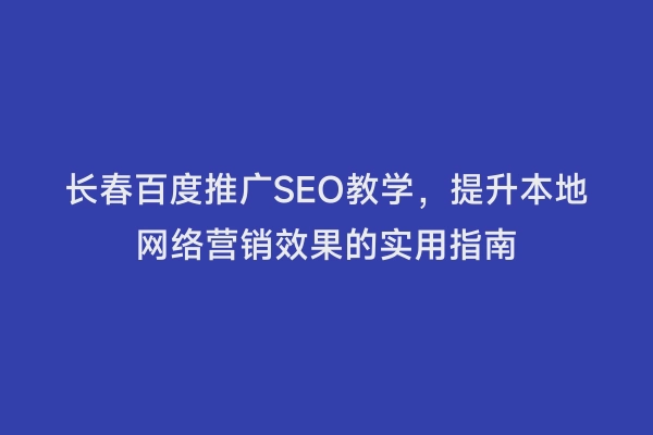 长春百度推广SEO教学，提升本地网络营销效果的实用指南