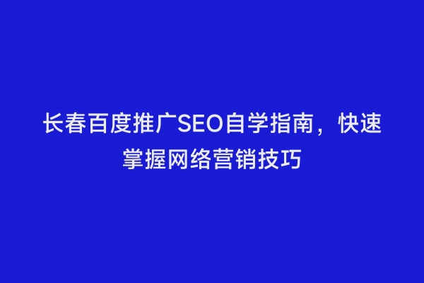长春百度推广SEO自学指南，快速掌握网络营销技巧