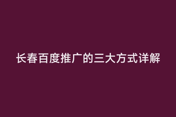 长春百度推广的三大方式详解