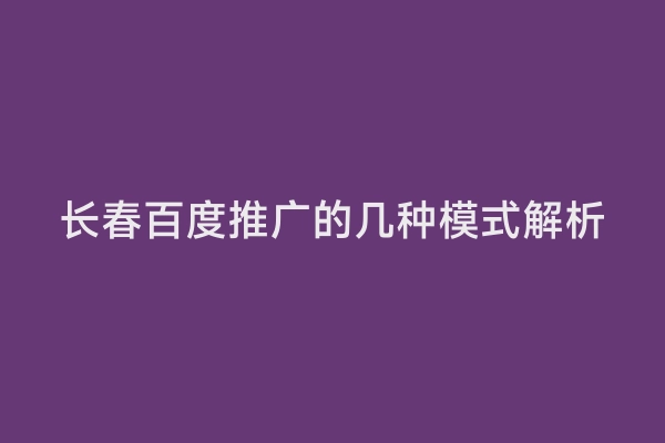 长春百度推广的几种模式解析