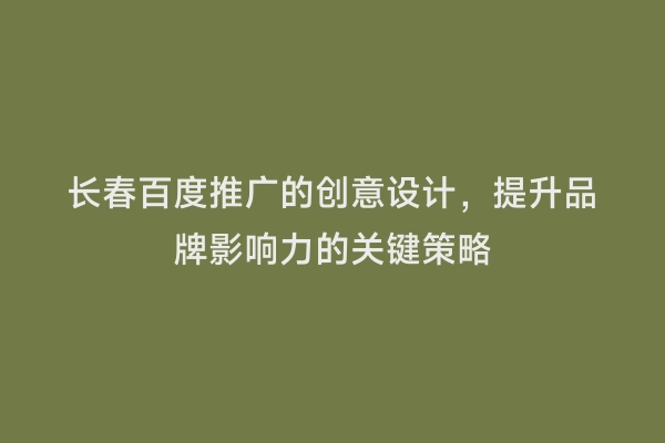 长春百度推广的创意设计，提升品牌影响力的关键策略