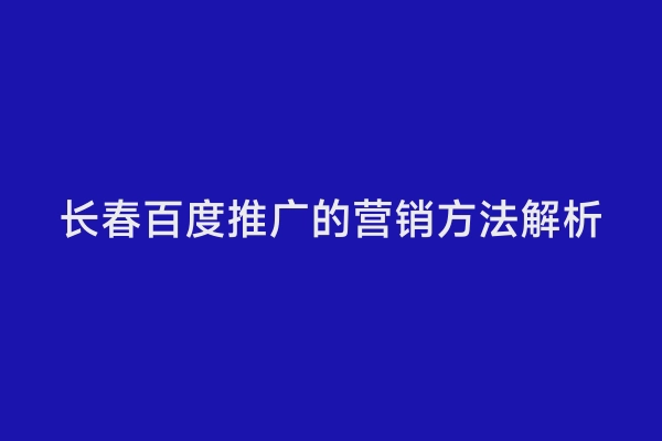 长春百度推广的营销方法解析