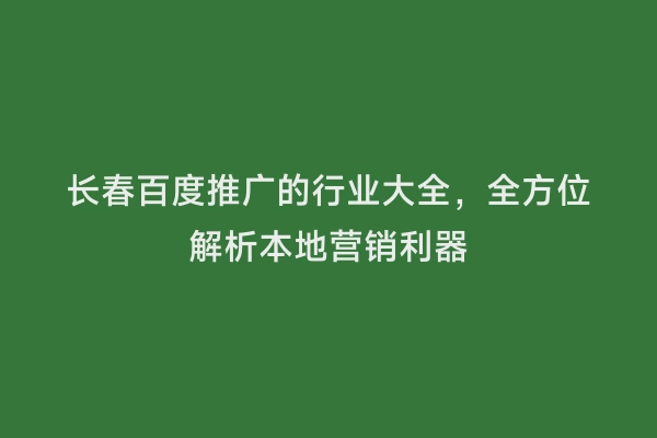 长春百度推广的行业大全，全方位解析本地营销利器