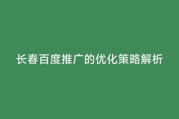 长春百度推广的优化策略解析