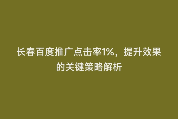 长春百度推广点击率1%，提升效果的关键策略解析