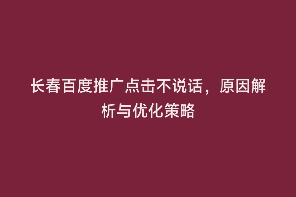 长春百度推广点击不说话，原因解析与优化策略
