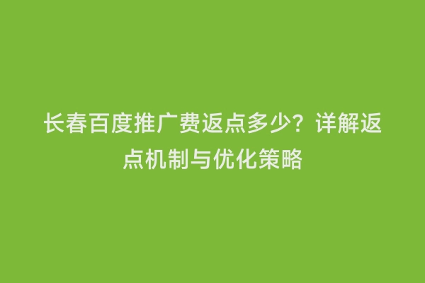 长春百度推广费返点多少？详解返点机制与优化策略