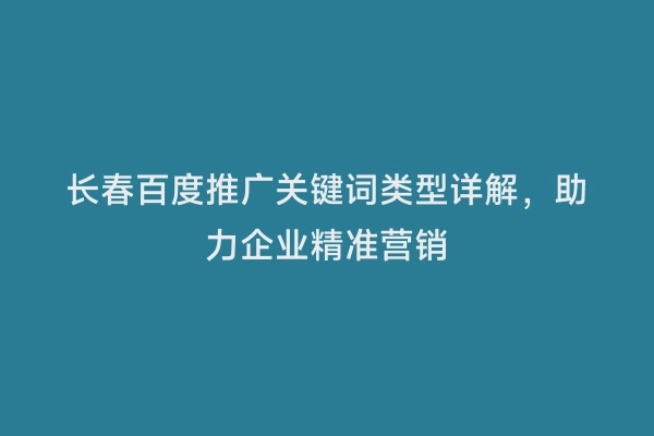 长春百度推广关键词类型详解，助力企业精准营销