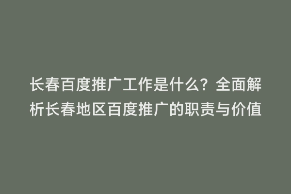 长春百度推广工作是什么？全面解析长春地区百度推广的职责与价值