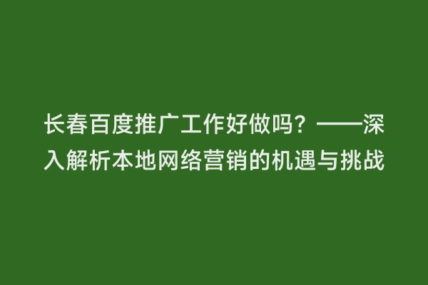 长春百度推广工作好做吗？——深入解析本地网络营销的机遇与挑战