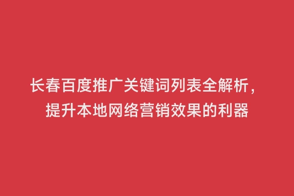 长春百度推广关键词列表全解析，提升本地网络营销效果的利器