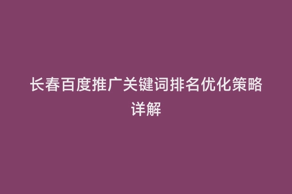 长春百度推广关键词排名优化策略详解