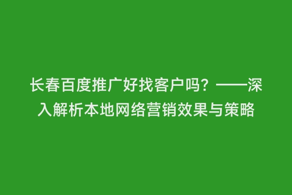 长春百度推广好找客户吗？——深入解析本地网络营销效果与策略
