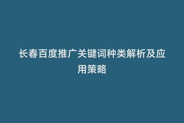 长春百度推广关键词种类解析及应用策略