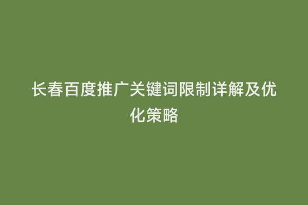 长春百度推广关键词限制详解及优化策略