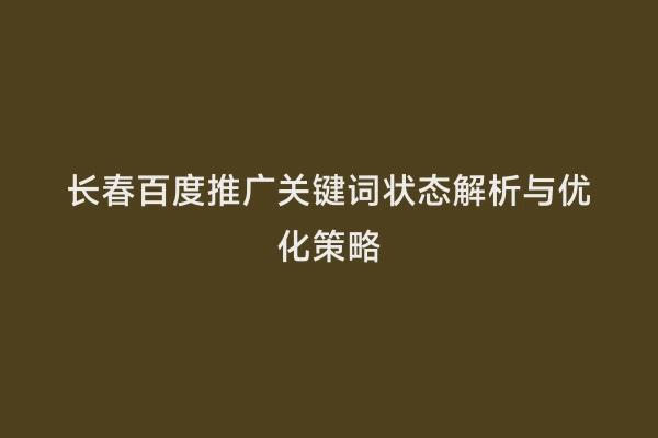 长春百度推广关键词状态解析与优化策略